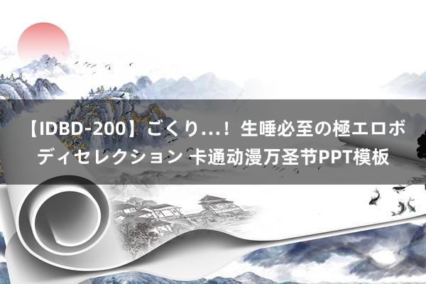 【IDBD-200】ごくり…！生唾必至の極エロボディセレクション 卡通动漫万圣节PPT模板