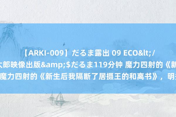 【ARKI-009】だるま露出 09 ECO</a>2008-06-19桃太郎映像出版&$だるま119分钟 魔力四射的《新生后我隔断了居摄王的和离书》，明撩易躲，暗糖难防