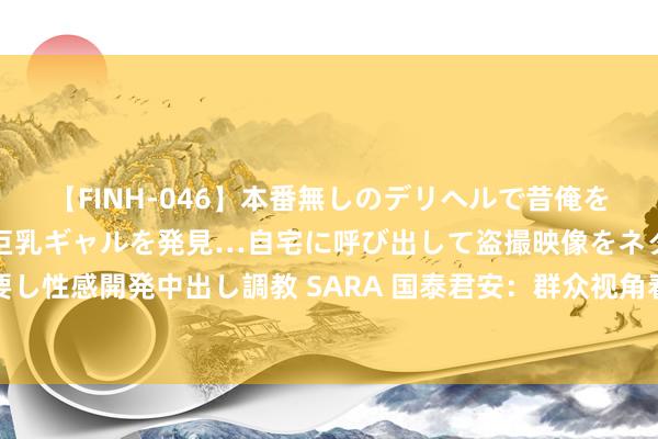 【FINH-046】本番無しのデリヘルで昔俺をバカにしていた同級生の巨乳ギャルを発見…自宅に呼び出して盗撮映像をネタに本番を強要し性感開発中出し調教 SARA 国泰君安：群众视角看好意思国经济下行周期对中国煤炭影响