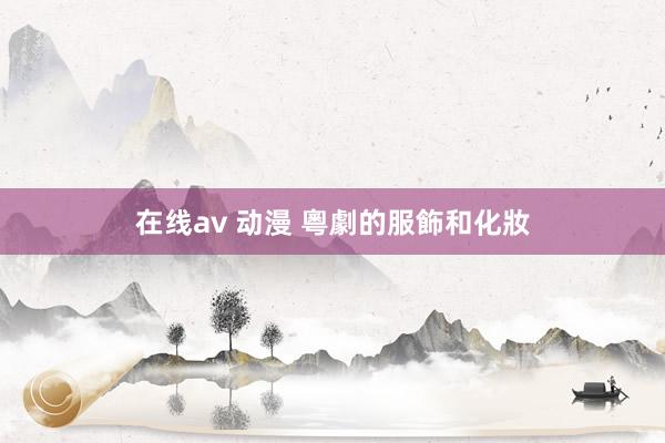 在线av 动漫 粵劇的服飾和化妝