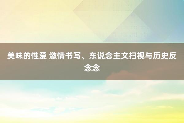 美味的性爱 激情书写、东说念主文扫视与历史反念念