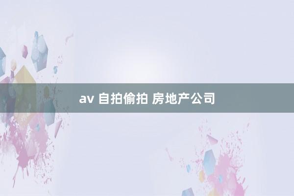 av 自拍偷拍 房地产公司