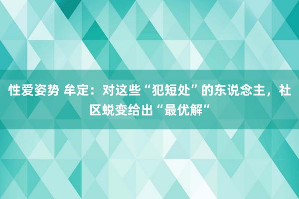 性爱姿势 牟定：对这些“犯短处”的东说念主，社区蜕变给出“最优解”