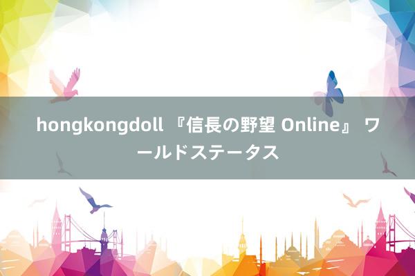 hongkongdoll 『信長の野望 Online』 ワールドステータス