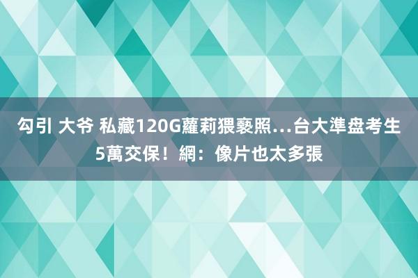 勾引 大爷 私藏120G蘿莉猥褻照…台大準盘考生5萬交保！網：像片也太多張