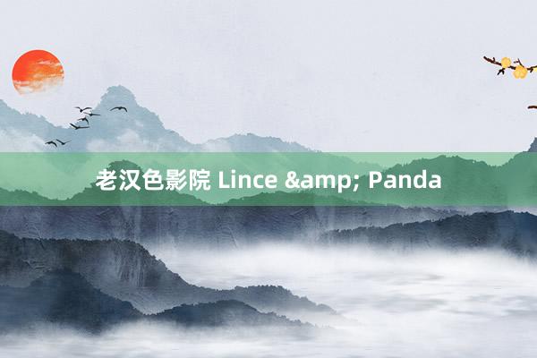 老汉色影院 Lince & Panda