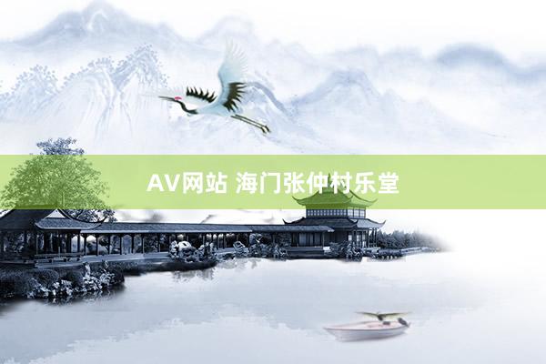 AV网站 海门张仲村乐堂